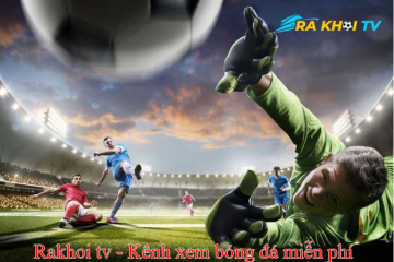 Khám phá thế giới bóng đá qua rakhoi TV: Trải nghiệm hấp dẫn không thể bỏ lỡ